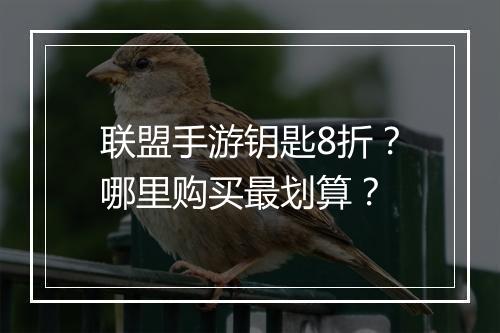 联盟手游钥匙8折?哪里购买最划算?