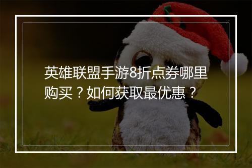 英雄联盟手游8折点券哪里购买？如何获取最优惠？