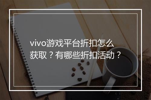 vivo游戏平台折扣怎么获取？有哪些折扣活动？