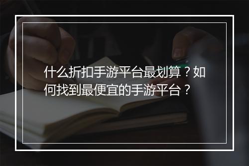 什么折扣手游平台最划算？如何找到最便宜的手游平台？