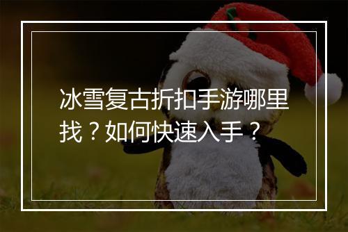 冰雪复古折扣手游哪里找?如何快速入手?