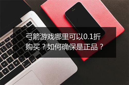 弓箭游戏哪里可以0.1折购买？如何确保是正品？