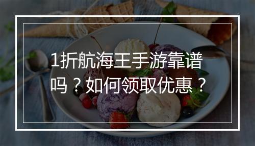 1折航海王手游靠谱吗？如何领取优惠？