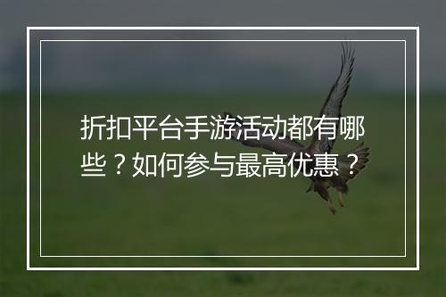 折扣平台手游活动都有哪些？如何参与最高优惠？