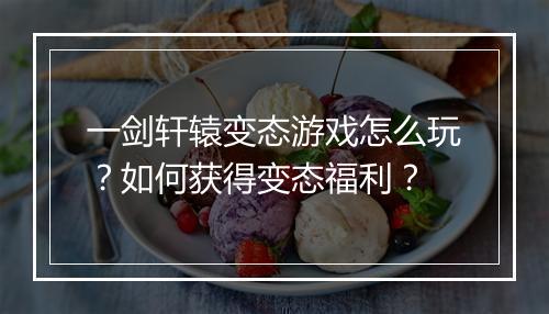一剑轩辕变态游戏怎么玩？如何获得变态福利？