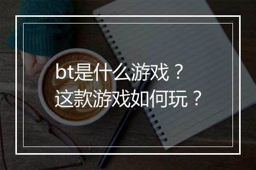 bt是什么游戏?这款游戏如何玩?