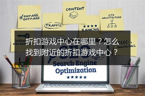 折扣游戏中心在哪里？怎么找到附近的折扣游戏中心？