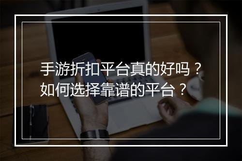手游折扣平台真的好吗？如何选择靠谱的平台？