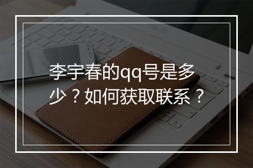 李宇春的qq号是多少？如何获取联系？
