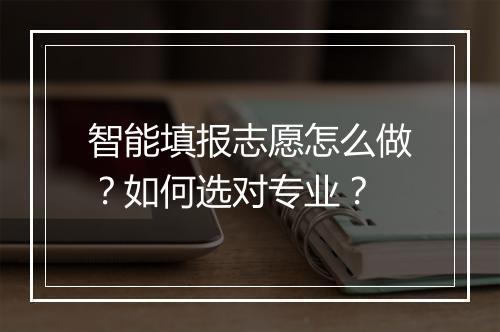 智能填报志愿怎么做?如何选对专业?