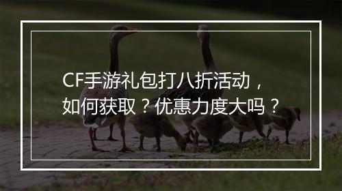 CF手游礼包打八折活动，如何获取？优惠力度大吗？