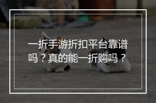 一折手游折扣平台靠谱吗?真的能一折购吗?