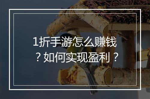 1折手游怎么赚钱?如何实现盈利?