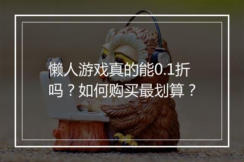 懒人游戏真的能0.1折吗？如何购买最划算？