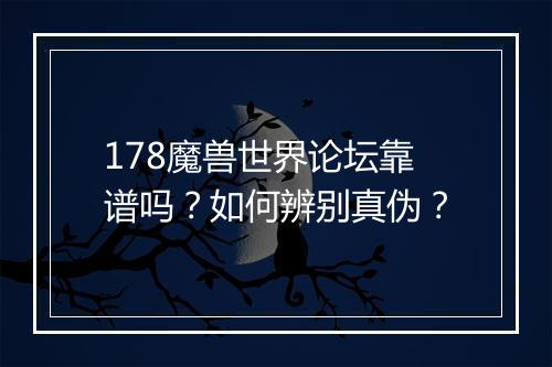 178魔兽世界论坛靠谱吗？如何辨别真伪？