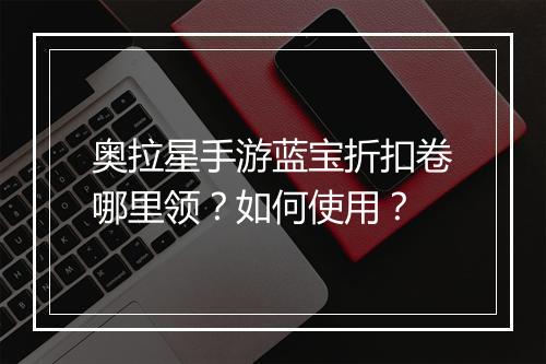 奥拉星手游蓝宝折扣卷哪里领？如何使用？