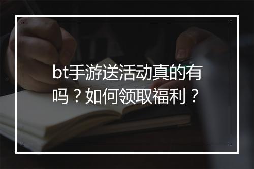 bt手游送活动真的有吗？如何领取福利？