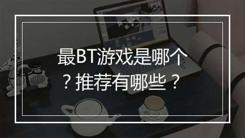 最BT游戏是哪个？推荐有哪些？