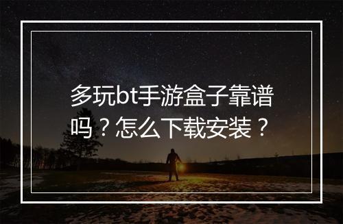 多玩bt手游盒子靠谱吗？怎么下载安装？