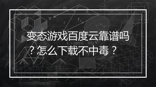 变态游戏百度云靠谱吗？怎么下载不中毒？