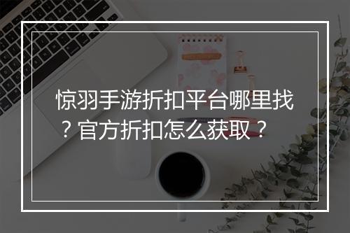 惊羽手游折扣平台哪里找？官方折扣怎么获取？