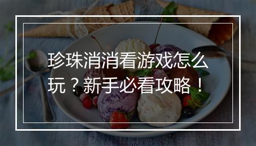 珍珠消消看游戏怎么玩？新手必看攻略！