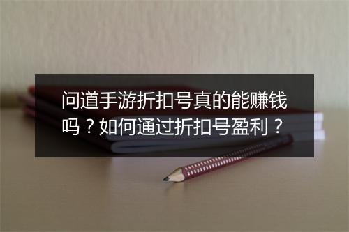 问道手游折扣号真的能赚钱吗？如何通过折扣号盈利？