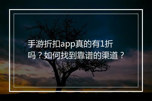 手游折扣app真的有1折吗？如何找到靠谱的渠道？