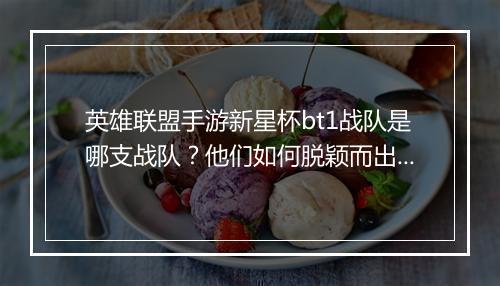 英雄联盟手游新星杯bt1战队是哪支战队？他们如何脱颖而出？