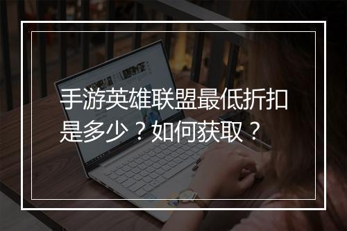 手游英雄联盟最低折扣是多少？如何获取？