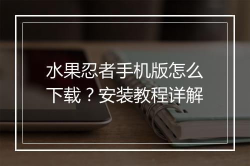 水果忍者手机版怎么下载？安装教程详解