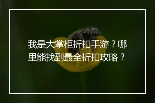 我是大掌柜折扣手游？哪里能找到最全折扣攻略？