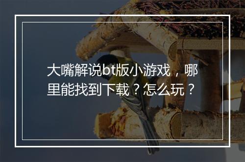 大嘴解说bt版小游戏，哪里能找到下载？怎么玩？