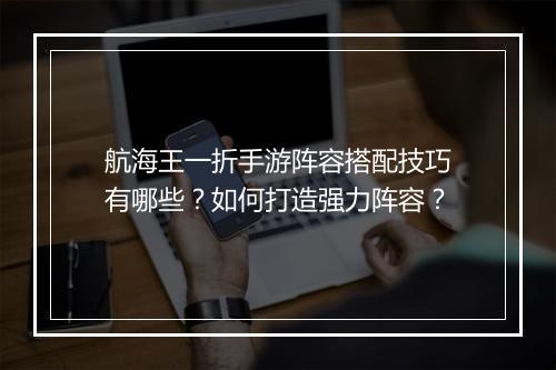 航海王一折手游阵容搭配技巧有哪些？如何打造强力阵容？