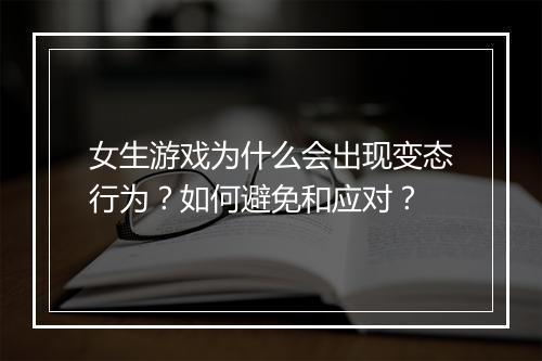 女生游戏为什么会出现变态行为?如何避免和应对?