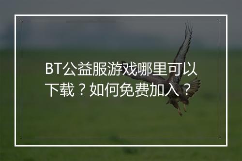 BT公益服游戏哪里可以下载？如何免费加入？