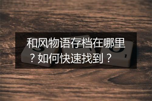 和风物语存档在哪里?如何快速找到?