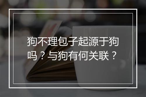 狗不理包子起源于狗吗?与狗有何关联?