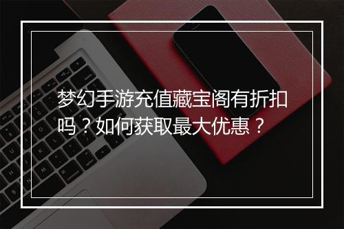 梦幻手游充值藏宝阁有折扣吗?如何获取最大优惠?