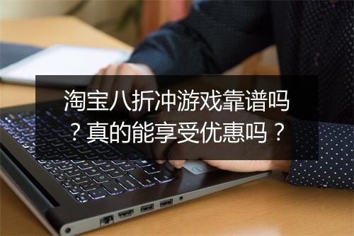 淘宝八折冲游戏靠谱吗?真的能享受优惠吗?