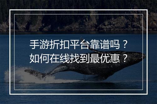 手游折扣平台靠谱吗？如何在线找到最优惠？