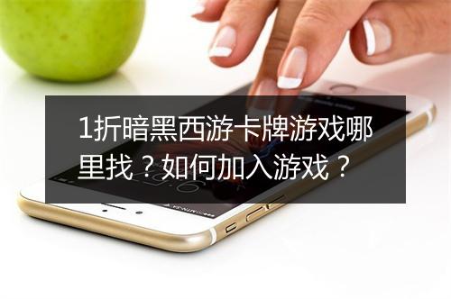 1折暗黑西游卡牌游戏哪里找？如何加入游戏？