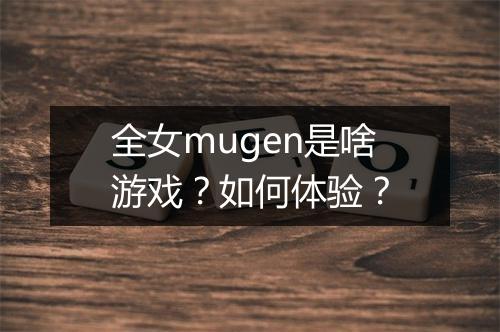 全女mugen是啥游戏？如何体验？