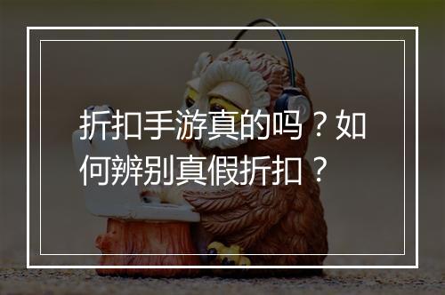 折扣手游真的吗？如何辨别真假折扣？