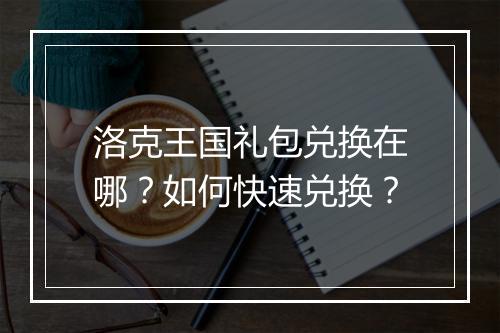 洛克王国礼包兑换在哪？如何快速兑换？