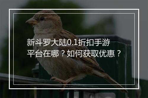 新斗罗大陆0.1折扣手游平台在哪?如何获取优惠?