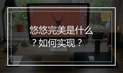 悠悠完美是什么？如何实现？