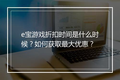 e宝游戏折扣时间是什么时候?如何获取最大优惠?