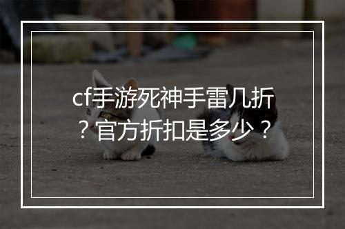 cf手游死神手雷几折？官方折扣是多少？