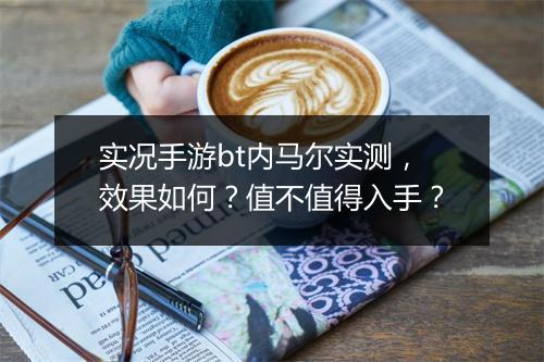 实况手游bt内马尔实测，效果如何？值不值得入手？